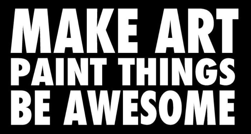MAKE ART. PAINT THINGS. BE AWESOME.